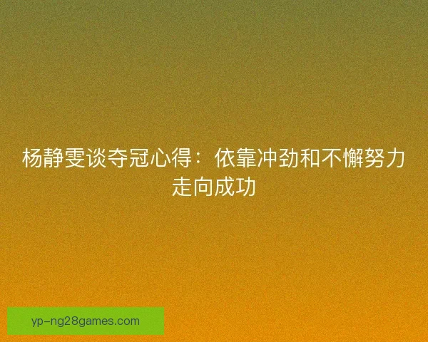 杨静雯谈夺冠心得：依靠冲劲和不懈努力走向成功