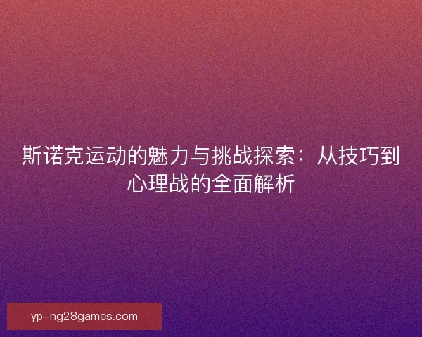 斯诺克运动的魅力与挑战探索：从技巧到心理战的全面解析