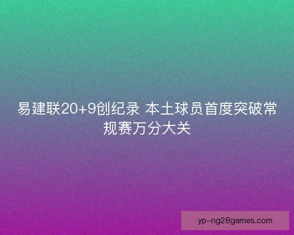 易建联20+9创纪录 本土球员首度突破常规赛万分大关